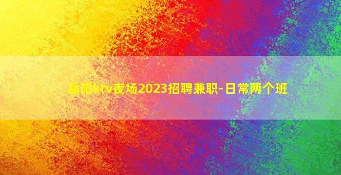 岳阳ktv夜场2023招聘兼职-日常两个班